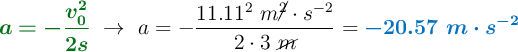 {\color[RGB]{2,112,20}{\bm{a = - \frac{v_0^2}{2s}}}}\ \to\ a = - \frac{11.11^2\ m\cancel{^2}\cdot s^{-2}}{2\cdot 3\ \cancel{m}} = {\color[RGB]{0,112,192}{\bm{- 20.57\ m\cdot s^{-2}}}}