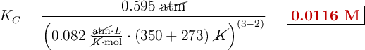 K_C = \frac{0.595\ \cancel{\text{atm}}}{\left(0.082\ \frac{\cancel{\text{atm}}\cdot L}{\cancel{K}\cdot \text{mol}}\cdot (350 + 273)\ \cancel{K}\right)^{(3-2)}} = \fbox{\color[RGB]{192,0,0}{\textbf{0.0116 M}}}