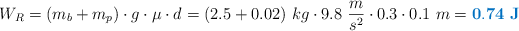W_R = (m_b + m_p)\cdot g\cdot \mu\cdot d = (2.5 + 0.02)\ kg\cdot 9.8\ \frac{m}{s^2}\cdot 0.3\cdot 0.1\ m = \color[RGB]{0,112,192}{\bf 0.74\ J}