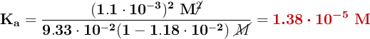 \bf K_a = \frac{(1.1\cdot 10^{-3})^2\ M\cancel{^2}}{9.33\cdot 10^{-2}(1 - 1.18\cdot 10^{-2})\ \cancel{M}} = \color[RGB]{192,0,0}{\bm{1.38\cdot 10^{-5}\ M}}}