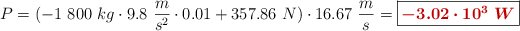 P = (-1\ 800\ kg\cdot 9.8\ \frac{m}{s^2}\cdot 0.01 + 357.86\ N)\cdot 16.67\ \frac{m}{s} = \fbox{\color[RGB]{192,0,0}{\bm{-3.02\cdot 10^3\ W}}}