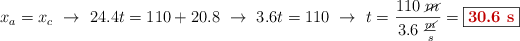 x_a = x_c\ \to\ 24.4t = 110 + 20.8\ \to\ 3.6t = 110\ \to\ t = \frac{110\ \cancel{m}}{3.6\ \frac{\cancel{m}}{s}} = \fbox{\color[RGB]{192,0,0}{\bf 30.6\ s}}