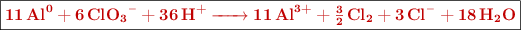 \fbox{\color[RGB]{192,0,0}{\bf \ce{11 Al^0 + 6ClO3- + 36H+ -> 11Al^{3+} + 3/2Cl2 + 3Cl- + 18H2O}}}