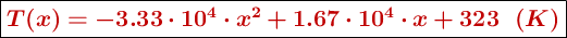 \fbox{\color[RGB]{192,0,0}{\bm{T(x) = -3.33\cdot 10^4\cdot x^2 + 1.67\cdot 10^4\cdot x + 323\ \ (K)}}}