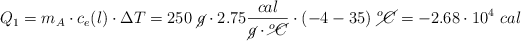 Q_1 = m_A\cdot c_e(l)\cdot \Delta T = 250\ \cancel{g}\cdot 2.75\frac{cal}{\cancel{g}\cdot \cancel{^oC}}\cdot (-4 - 35)\ \cancel{^oC} = -2.68\cdot 10^4\ cal