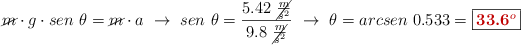 \cancel{m}\cdot g\cdot sen\ \theta = \cancel{m}\cdot a\ \to\ sen\ \theta = \frac{5.42\ \cancel{\frac{m}{s^2}}}{9.8\ \cancel{\frac{m}{s^2}}}\ \to\ \theta = arcsen\ 0.533 = \fbox{\color[RGB]{192,0,0}{\bf 33.6^o}}