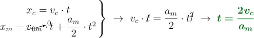 \left x_c = v_c\cdot t \atop x_m = \cancelto{0}{v_{0m}}\cdot t + \dfrac{a_m}{2}\cdot t^2\right \}\ \to\ v_c\cdot \cancel{t} = \frac{a_m}{2}\cdot t\cancel{^2}\ \to\ \color[RGB]{2,112,20}{\bm{t = \frac{2v_c}{a_m}}}