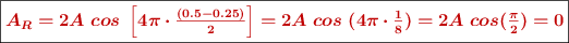 \fbox{\color[RGB]{192,0,0}{\bm{A_R = 2A\ cos\ \left[4\pi\cdot \frac{(0.5 - 0.25)}{2}\right] = 2A\ cos\ (4\pi \cdot \frac{1}{8}) = 2A\ cos(\frac{\pi}{2}) = 0}}}