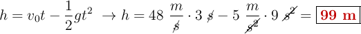 h = v_0t - \frac{1}{2}gt^2\ \to h = 48\ \frac{m}{\cancel{s}}\cdot 3\ \cancel{s} - 5\ \frac{m}{\cancel{s^2}}\cdot 9\ \cancel{s^2} = \fbox{\color[RGB]{192,0,0}{\bf 99\ m}}