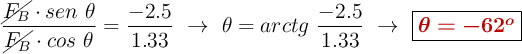 \frac{\cancel{F_B}\cdot sen\ \theta}{\cancel{F_B}\cdot cos\ \theta} = \frac{-2.5}{1.33}\ \to\ \theta = arctg\ \frac{-2.5}{1.33}\ \to\ \fbox{\color[RGB]{192,0,0}{\bm{\theta = - 62^o}}}