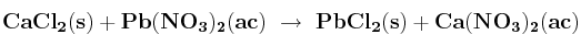 \bf CaCl_2(s) + Pb(NO_3)_2(ac)\ \to\ PbCl_2(s) + Ca(NO_3)_2(ac)