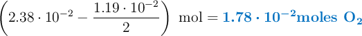 \left(2.38\cdot 10^{-2} - \frac{1.19\cdot 10^{-2}}{2}\right)\ \text{mol} = \color[RGB]{0,112,192}{\bm{1.78\cdot 10^{-2} {\textbf{moles \ce{O2}}}}