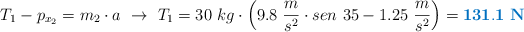 T_1 - p_{x_2} = m_2\cdot a\ \to\ T_1 = 30\ kg\cdot \left(9.8\ \frac{m}{s^2}\cdot sen\ 35 - 1.25\ \frac{m}{s^2}\right) = {\color[RGB]{0,112,192}{\bf 131.1\ N}}