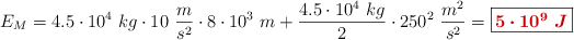 E_M = 4.5\cdot 10^4\ kg\cdot 10\ \frac{m}{s^2}\cdot 8\cdot 10^3\ m + \frac{4.5\cdot 10^4\ kg}{2}\cdot 250^2\ \frac{m^2}{s^2} = \fbox{\color[RGB]{192,0,0}{\bm{5\cdot 10^9\ J}}}