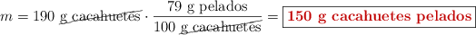 m = 190\ \cancel{\text{g\ cacahuetes}}\cdot \frac{79\ \text{g\ pelados}}{100\ \cancel{\text{g\ cacahuetes}}} = \fbox{\color[RGB]{192,0,0}{\textbf{150\ g\ \text{cacahuetes pelados}}}}