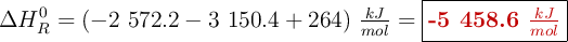 \Delta H_R^0 = (-2\ 572.2 - 3\ 150.4 + 264)\ \textstyle{kJ\over mol} = \fbox{\color[RGB]{192,0,0}{\textbf{-5\ 458.6\ \textstyle{kJ\over mol}}}}