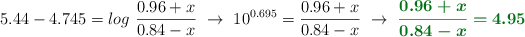 5.44 - 4.745 = log\ \frac{0.96 + x}{0.84 - x}\ \to\ 10^{0.695} = \frac{0.96 + x}{0.84 - x}\ \to\ \color[RGB]{2,112,20}{\bm{\frac{0.96 + x}{0.84 - x} = 4.95}}