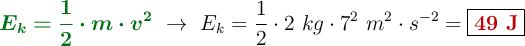 {\color[RGB]{2,112,20}{\bm{E_k = \frac{1}{2}\cdot m\cdot v^2}}}\ \to\ E_k = \frac{1}{2}\cdot 2\ kg\cdot 7^2\ m^2\cdot s^{-2} = \fbox{\color[RGB]{192,0,0}{\bf 49\ J}}