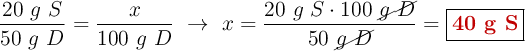 \frac{20\ g\ S}{50\ g\ D} = \frac{x}{100\ g\ D}\ \to\ x = \frac{20\ g\ S\cdot 100\ \cancel{g\ D}}{50\ \cancel{g\ D}} = \fbox{\color[RGB]{192,0,0}{\bf 40\ g\ S}}