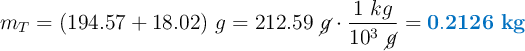 m_T = (194.57 + 18.02)\ g = 212.59\ \cancel{g}\cdot \frac{1\ kg}{10^3\ \cancel{g}} = \color[RGB]{0,112,192}{\bf 0.2126\ kg}