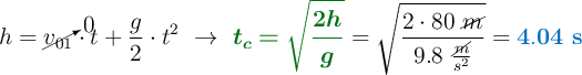 h = \cancelto{0}{v_{01}}\cdot t + \frac{g}{2}\cdot t^2\ \to\ {\color[RGB]{2,112,20}{\bm{t_c = \sqrt{\frac{2h}{g}}}}} = \sqrt{\frac{2\cdot 80\ \cancel{m}}{9.8\ \frac{\cancel{m}}{s^2}}} = \color[RGB]{0,112,192}{\bf 4.04\ s}