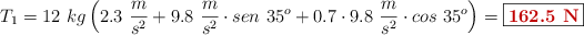 T_1 = 12\ kg\left(2.3\ \frac{m}{s^2} + 9.8\ \frac{m}{s^2}\cdot sen\ 35^o + 0.7\cdot 9.8\ \frac{m}{s^2}\cdot cos\ 35^o\right) = \fbox{\color[RGB]{192,0,0}{\bf 162.5\ N}}