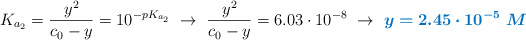 K_{a_2} = \frac{y^2}{c_0 - y} = 10^{-pK_{a_2}}\ \to\ \frac{y^2}{c_0 - y} = 6.03\cdot 10^{-8}\ \to\ \color[RGB]{0,112,192}{\bm{y = 2.45\cdot 10^{-5}\ M}}