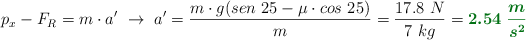 p_x - F_R = m\cdot a^{\prime}\ \to\ a^{\prime} = \frac{m\cdot g(sen\ 25 - \mu\cdot cos\ 25)}{m} = \frac{17.8\ N}{7\ kg} = \color[RGB]{2,112,20}{\bm{2.54\ \frac{m}{s^2}}}