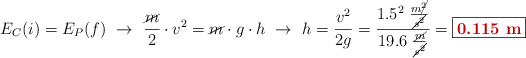 E_C(i) = E_P(f)\ \to\ \frac{\cancel{m}}{2}\cdot v^2 = \cancel{m}\cdot g\cdot h\ \to\ h = \frac{v^2}{2g} = \frac{1.5^2\ \frac{m\cancel{^2}}{\cancel{s^2}}}{19.6\ \frac{\cancel{m}}{\cancel{s^2}}} = \fbox{\color[RGB]{192,0,0}{\bf 0.115\ m}}