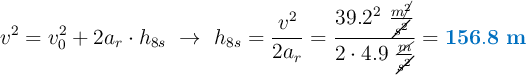 v^2 = v_0^2 + 2a_r\cdot h_{8s}\ \to\ h_{8s} = \frac{v^2}{2a_r} = \frac{39.2^2\ \frac{m\cancel{^2}}{\cancel{s^2}}}{2\cdot 4.9\ \frac{\cancel{m}}{\cancel{s^2}}} = \color[RGB]{0,112,192}{\bf 156.8\ m}