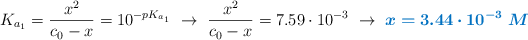 K_{a_1} = \frac{x^2}{c_0 - x} = 10^{-pK_{a_1}}\ \to\ \frac{x^2}{c_0 - x} = 7.59\cdot 10^{-3}\ \to\ \color[RGB]{0,112,192}{\bm{x = 3.44\cdot 10^{-3}\ M}}