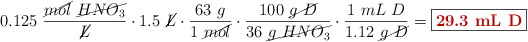 0.125\ \frac{\cancel{mol}\ \cancel{HNO_3}}{\cancel{L}}\cdot 1.5\ \cancel{L}\cdot \frac{63\ g}{1\ \cancel{mol}}\cdot \frac{100\ \cancel{g\ D}}{36\ \cancel{g\ HNO_3}}\cdot \frac{1\ mL\ D}{1.12\ \cancel{g\ D}} = \fbox{\color[RGB]{192,0,0}{\bf 29.3\ mL\ D}}