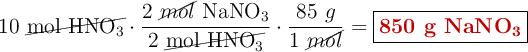 10\ \cancel{\ce{mol\ HNO_3}}\cdot \frac{2\ \cancel{mol}\ \ce{NaNO_3}}{2\ \cancel{\ce{mol\ HNO_3}}}\cdot \frac{85\ g}{1\ \cancel{mol}} = \fbox{\color[RGB]{192,0,0}{\textbf{850 g \ce{NaNO3}}}}