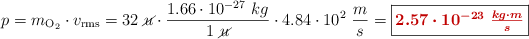 p = m_{\ce{O2}}\cdot v_{\text{rms}} = 32\ \cancel{u}\cdot \frac{1.66\cdot 10^{-27}\ kg}{1\ \cancel{u}}\cdot 4.84\cdot 10^2\ \frac{m}{s} = \fbox{\color[RGB]{192,0,0}{\bm{2.57\cdot 10^{-23}\ \frac{kg\cdot m}{s}}}}