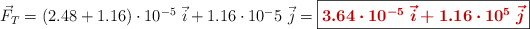 \vec F_T = (2.48 + 1.16)\cdot 10^{-5}\ \vec i + 1.16\cdot 10^-5}\ \vec j = \fbox{\color[RGB]{192,0,0}{\bm{3.64\cdot 10^{-5}\ \vec i + 1.16\cdot 10^{5}\ \vec j}}}