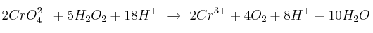 2CrO_4^{2-} + 5H_2O_2 + 18H^+\ \to\ 2Cr^{3+} + 4O_2 + 8H^+ + 10H_2O