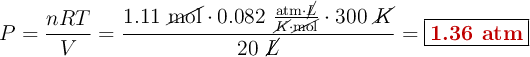 P = \frac{nRT}{V} = \frac{1.11\ \cancel{\text{mol}}\cdot 0.082\ \frac{\text{atm}\cdot \cancel{L}}{\cancel{K}\cdot \cancel{\text{mol}}}\cdot 300\ \cancel{K}}{20\ \cancel{L}} = \fbox{\color[RGB]{192,0,0}{\textbf{1.36 atm}}}