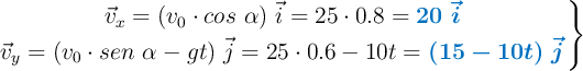 \left \vec v_x = (v_0\cdot cos\ \alpha)\ \vec i = 25\cdot 0.8 = {\color[RGB]{0,112,192}{\bm{20\ \vec i}}} \atop \vec v_y = (v_0\cdot sen\ \alpha - gt)\ \vec j = 25\cdot 0.6 - 10t = {\color[RGB]{0,112,192}{\bm{(15 - 10t)\ \vec j}}} \right \}}