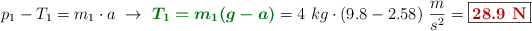 p_1 - T_1 = m_1\cdot a\ \to\ {\color[RGB]{2,112,20}{\bm{T_1 = m_1(g - a)}}} = 4\ kg\cdot (9.8 - 2.58)\ \frac{m}{s^2} = \fbox{\color[RGB]{192,0,0}{\bf 28.9\ N}}