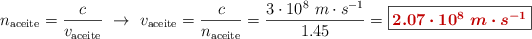 n_{\text{aceite}} = \frac{c}{v_{\text{aceite}}}\ \to\ v_{\text{aceite}} = \frac{c}{n_{\text{aceite}}} = \frac{3\cdot 10^{8}\ m\cdot s^{-1}}{1.45} = \fbox{\color[RGB]{192,0,0}{\bm{2.07\cdot 10^8\ m\cdot s^{-1}}}}