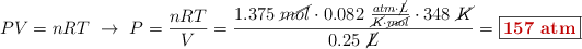 PV = nRT\ \to\ P = \frac{nRT}{V} = \frac{1.375\ \cancel{mol}\cdot 0.082\ \frac{atm\cdot \cancel{L}}{\cancel{K}\cdot \cancel{mol}}\cdot 348\ \cancel{K}}{0.25\ \cancel{L}} = \fbox{\color[RGB]{192,0,0}{\bf 157\ atm}}