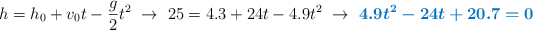 h = h_0 + v_0t - \frac{g}{2}t^2\ \to\ 25 = 4.3 + 24t - 4.9t^2\ \to\ \color[RGB]{0,112,192}{\bm{4.9t^2 - 24t + 20.7 = 0}}