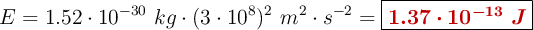 E = 1.52\cdot 10^{-30}\ kg\cdot (3\cdot 10^8)^2\ m^2\cdot s^{-2} = \fbox{\color[RGB]{192,0,0}{\bm{1.37\cdot 10^{-13}\ J}}}