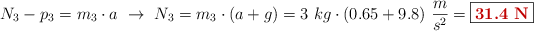 N_3 - p_3 = m_3\cdot a\ \to\ N_3 = m_3\cdot (a + g) = 3\ kg\cdot (0.65 + 9.8)\ \frac{m}{s^2} = \fbox{\color[RGB]{192,0,0}{\bf 31.4\ N}}