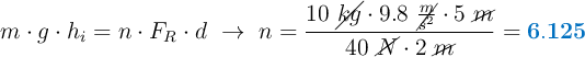 m\cdot g\cdot h_i = n\cdot F_R\cdot d\ \to\ n = \frac{10\ \cancel{kg}\cdot 9.8\ \cancel{\frac{m}{s^2}}\cdot 5\ \cancel{m}}{40\ \cancel{N}\cdot 2\ \cancel{m}} = \color[RGB]{0,112,192}{\bf 6.125}