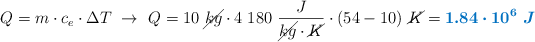 Q = m\cdot c_e\cdot \Delta T\ \to\ Q = 10\ \cancel{kg}\cdot 4\ 180\ \frac{J}{\cancel{kg}\cdot \cancel{K}}\cdot (54 - 10)\ \cancel{K} = \color[RGB]{0,112,192}{\bm{1.84\cdot 10^6\ J}}