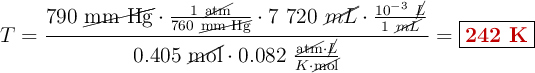 T = \frac{790\ \cancel{\text{mm\ Hg}}\cdot \frac{1\ \cancel{\text{atm}}}{760\ \cancel{\text{mm\ Hg}}}\cdot 7\ 720\ \cancel{mL}\cdot \frac{10^{-3}\ \cancel{L}}{1\ \cancel{mL}}}{0.405\ \cancel{\text{mol}}\cdot 0.082\ \frac{\cancel{\text{atm}}\cdot \cancel{L}}{K\cdot \cancel{\text{mol}}}} = \fbox{\color[RGB]{192,0,0}{\bf 242\ K}}