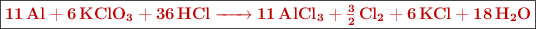 \fbox{\color[RGB]{192,0,0}{\bf \ce{11 Al + 6KClO3 + 36HCl -> 11AlCl3 + 3/2Cl2 + 6KCl + 18H2O}}}