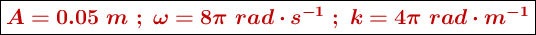 \fbox{\color[RGB]{192,0,0}{\bm{A = 0.05\ m\ ;\ \omega = 8\pi\ rad\cdot s^{-1}\ ;\ k = 4\pi\ rad\cdot m^{-1}}}}