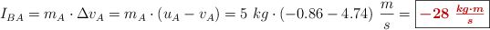 I_{BA} = m_A\cdot \Delta v_A = m_A\cdot (u_A - v_A) = 5\ kg\cdot (-0.86 - 4.74)\ \frac{m}{s} = \fbox{\color[RGB]{192,0,0}{\bm{- 28\ \frac{kg\cdot m}{s}}}}